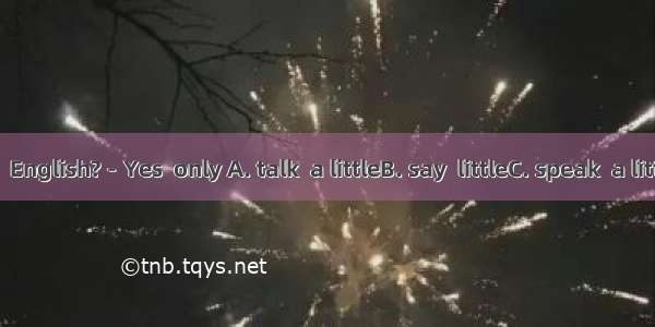 －Can you  English?－Yes  only A. talk  a littleB. say  littleC. speak  a littleD. tell  lit