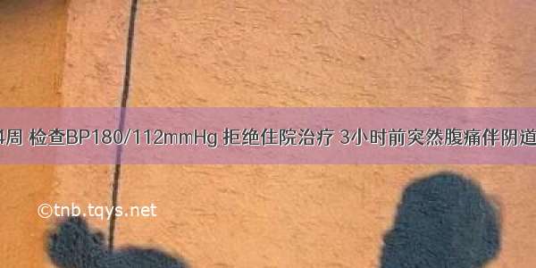 30岁 初孕34周 检查BP180/112mmHg 拒绝住院治疗 3小时前突然腹痛伴阴道流血 BP75