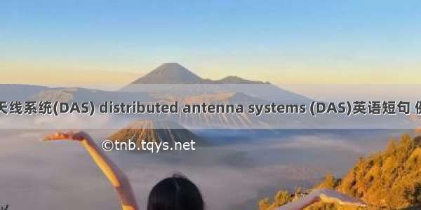 分布式天线系统(DAS) distributed antenna systems (DAS)英语短句 例句大全