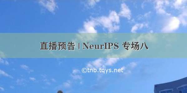 直播预告 | NeurIPS 专场八