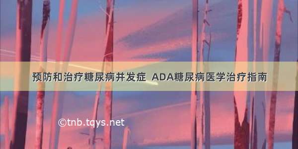 预防和治疗糖尿病并发症  ADA糖尿病医学治疗指南