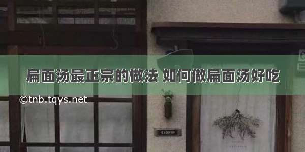 扁面汤最正宗的做法 如何做扁面汤好吃