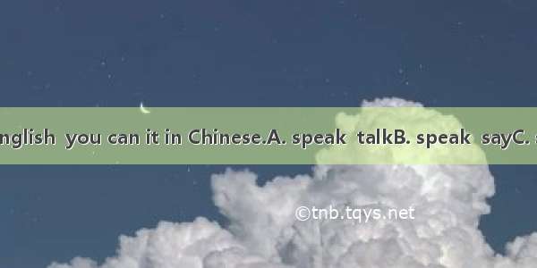 If you can’t English  you can it in Chinese.A. speak  talkB. speak  sayC. say   speakD. ta