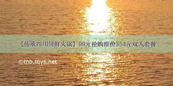 【传承四川河鲜火锅】99元抢购原价354元双人套餐！