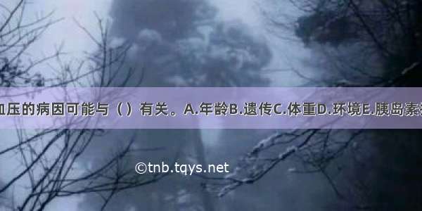 高血压的病因可能与（　　）有关。A.年龄B.遗传C.体重D.环境E.胰岛素抵抗