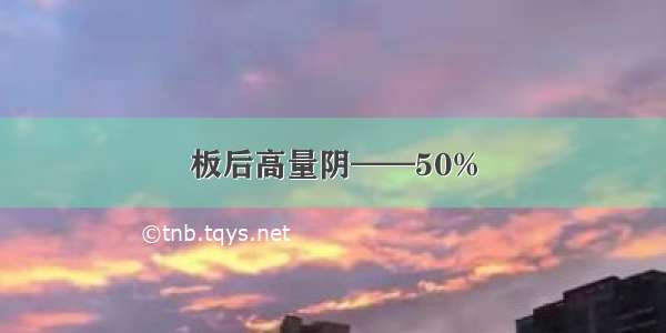 板后高量阴——50%