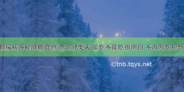 糖尿病各种降糖食物 查询分类表 能吃不能吃很明白 不再为吃犯愁！