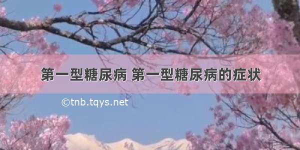 第一型糖尿病 第一型糖尿病的症状