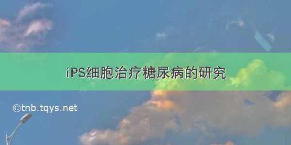 iPS细胞治疗糖尿病的研究