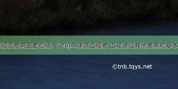 建设项目投资费用主要包括：( 26)A.建筑工程费 工程建设其他费用和基本预备费B.