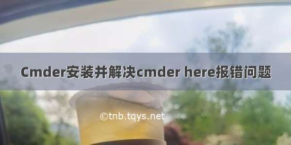 Cmder安装并解决cmder here报错问题