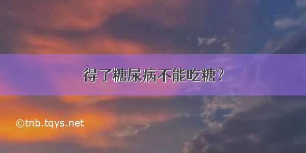 得了糖尿病不能吃糖？