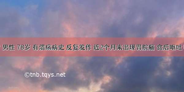 患者 男性 78岁 有溃疡病史 反复发作 近2个月来出现胃脘痛 食后呕吐 明显