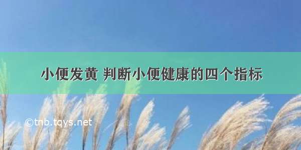 小便发黄 判断小便健康的四个指标