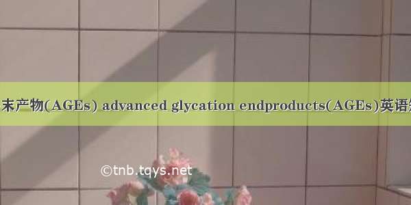 晚期糖基化终末产物(AGEs) advanced glycation endproducts(AGEs)英语短句 例句大全