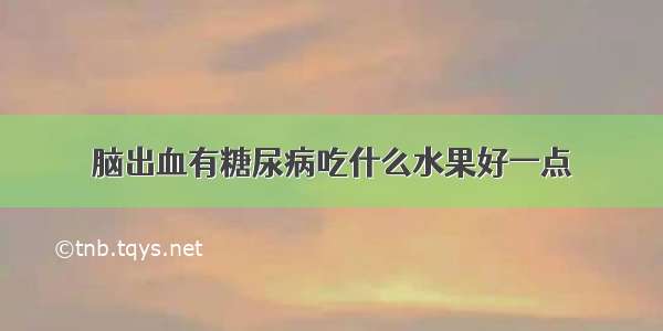 脑出血有糖尿病吃什么水果好一点