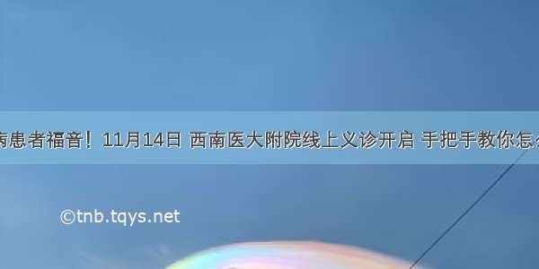 糖尿病患者福音！11月14日 西南医大附院线上义诊开启 手把手教你怎么操作