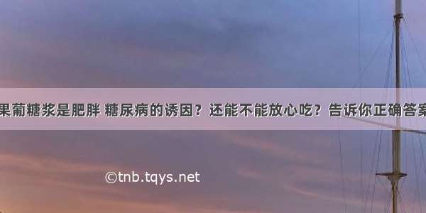 果葡糖浆是肥胖 糖尿病的诱因？还能不能放心吃？告诉你正确答案