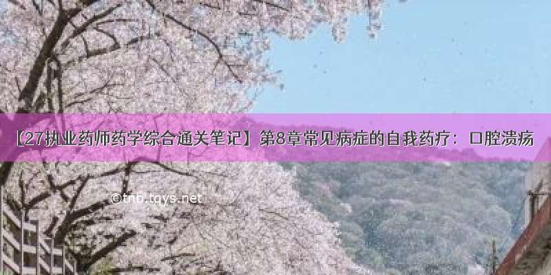 【27执业药师药学综合通关笔记】第8章常见病症的自我药疗：口腔溃疡