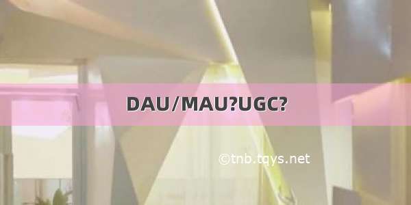 DAU/MAU?UGC?