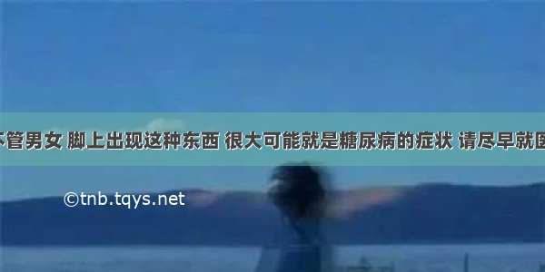 不管男女 脚上出现这种东西 很大可能就是糖尿病的症状 请尽早就医！