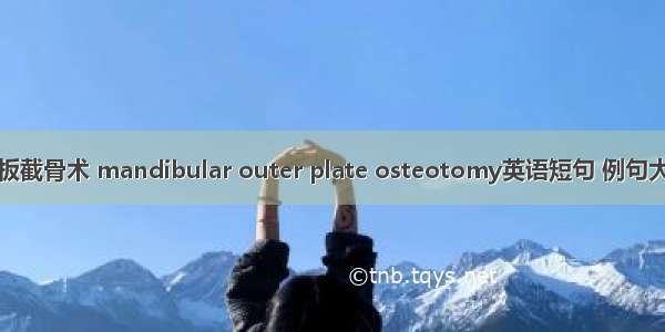 外板截骨术 mandibular outer plate osteotomy英语短句 例句大全