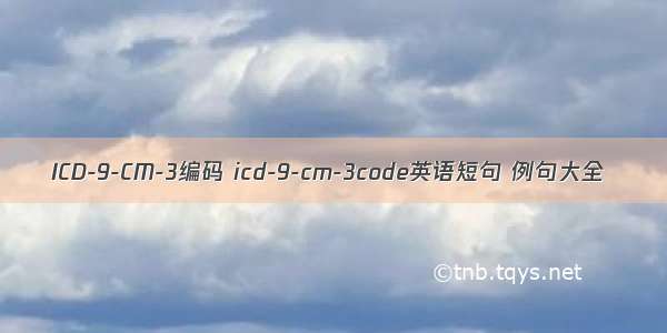 ICD-9-CM-3编码 icd-9-cm-3code英语短句 例句大全