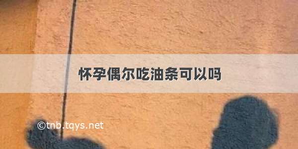 怀孕偶尔吃油条可以吗