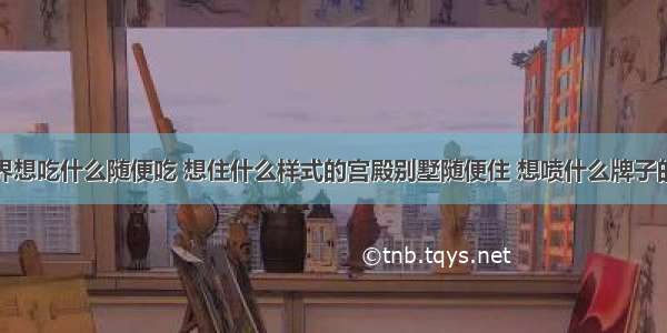 到了极乐世界想吃什么随便吃 想住什么样式的宫殿别墅随便住 想喷什么牌子的香水随便喷