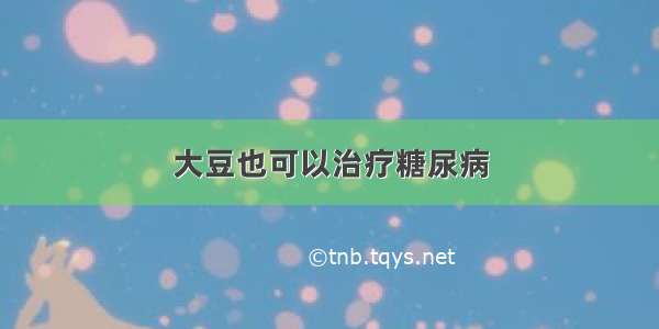 大豆也可以治疗糖尿病