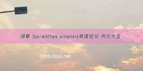 绶草 Spiranthes sinensis英语短句 例句大全