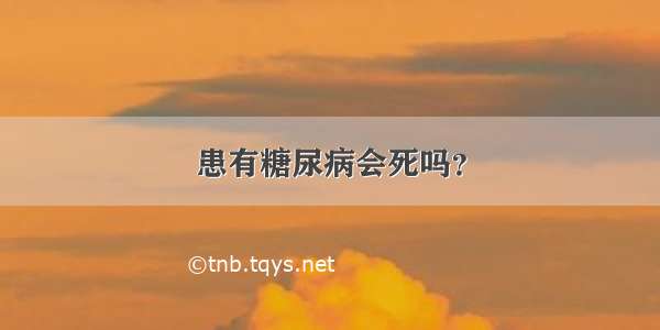 患有糖尿病会死吗？