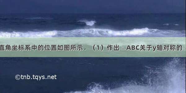 △ABC在平面直角坐标系中的位置如图所示．（1）作出△ABC关于y轴对称的△A1B1C1 并写