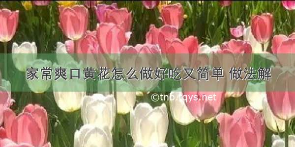 家常爽口黄花怎么做好吃又简单 做法解