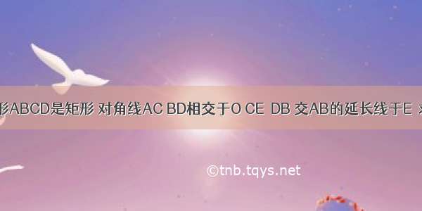 已知如图 四边形ABCD是矩形 对角线AC BD相交于O CE∥DB 交AB的延长线于E．求证：AC=CE．