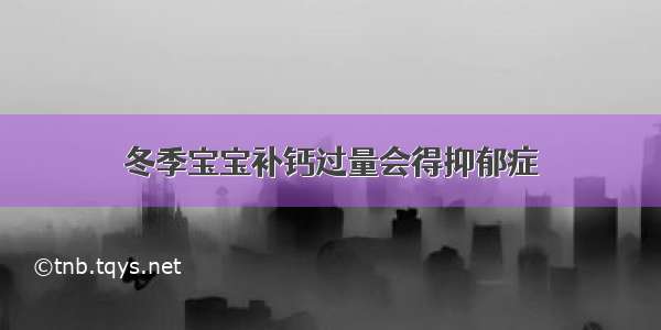 冬季宝宝补钙过量会得抑郁症