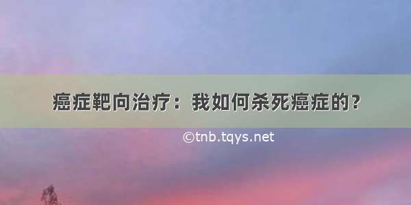 癌症靶向治疗：我如何杀死癌症的？