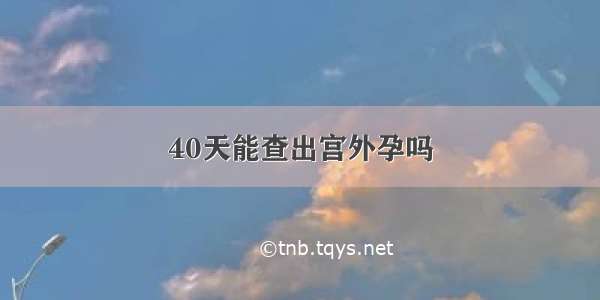 40天能查出宫外孕吗