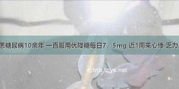 男 72岁 患糖尿病10余年 一直服用优降糖每日7．5mg 近1周来心悸 乏力 食欲缺乏