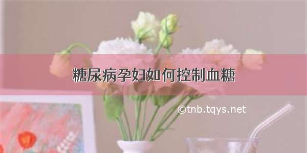 糖尿病孕妇如何控制血糖