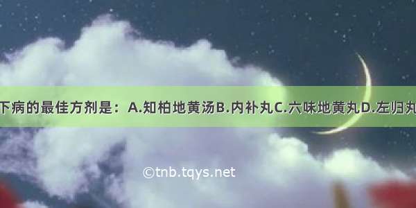 治疗肾阴虚型带下病的最佳方剂是：A.知柏地黄汤B.内补丸C.六味地黄丸D.左归丸E.左归饮ABCDE