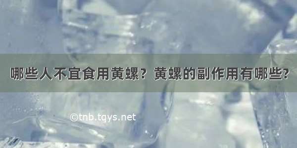 哪些人不宜食用黄螺？黄螺的副作用有哪些?