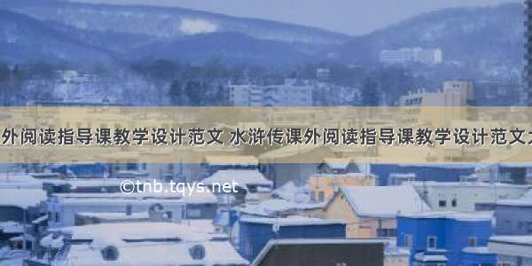 水浒传课外阅读指导课教学设计范文 水浒传课外阅读指导课教学设计范文大全(2篇)