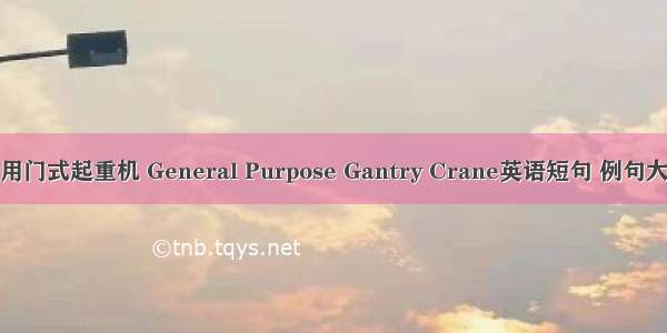 通用门式起重机 General Purpose Gantry Crane英语短句 例句大全