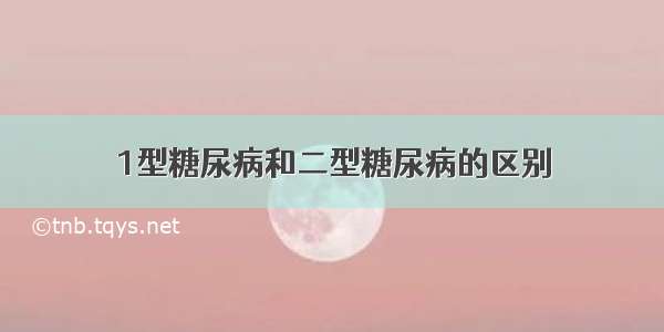 1型糖尿病和二型糖尿病的区别