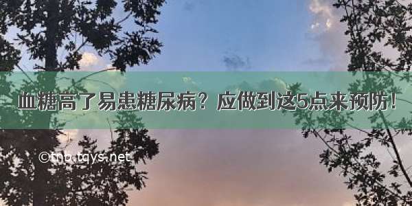 血糖高了易患糖尿病？应做到这5点来预防！