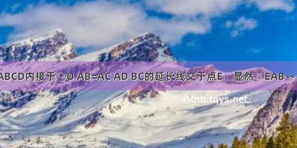 如图 四边形ABCD内接于⊙O AB=AC AD BC的延长线交于点E．显然△EAB∽△ECD．在不