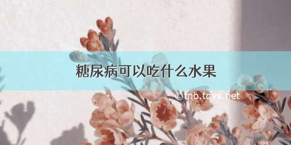 糖尿病可以吃什么水果