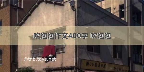 吹泡泡作文400字 吹泡泡