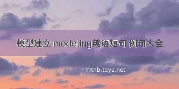 模型建立 modeling英语短句 例句大全